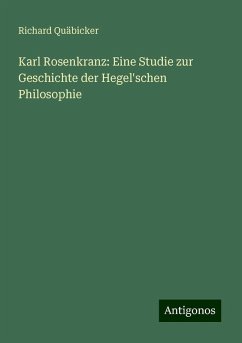 Karl Rosenkranz: Eine Studie zur Geschichte der Hegel'schen Philosophie - Quäbicker, Richard