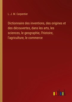 Dictionnaire des inventions, des origines et des découvertes, dans les arts, les sciences, le geographie, l'histoire, l'agriculture, le commerce