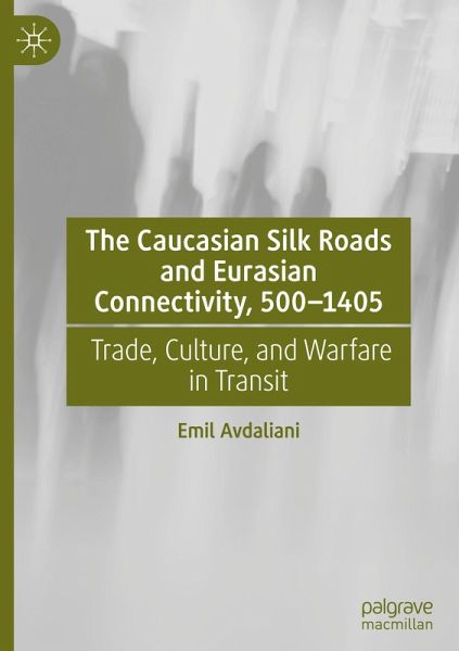 The Caucasian Silk Roads and Eurasian Connectivity, 500-1405 The Caucasian Silk Roads and Eurasian Connectivity, 500-1405