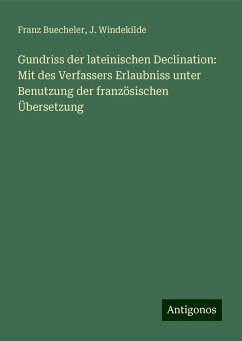 Gundriss der lateinischen Declination: Mit des Verfassers Erlaubniss unter Benutzung der französischen Übersetzung - Buecheler, Franz; Windekilde, J.