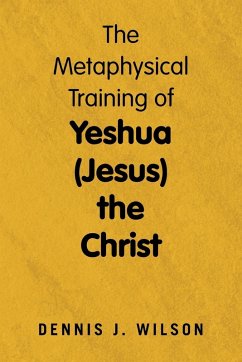 The Metaphysical Training of Yeshua (Jesus) the Christ - Wilson, Dennis J.