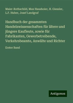 Handbuch der gesammten Handelswissenschaften für ältere und jüngere Kaufleute, sowie für Fabrikanten, Gewerbetreibende, Verkehrsbeamte, Anwälte und Richter - Maier-Rothschild; Haushoier, Max; Giessler, H.; Huber, L. F.; Landgraf, Josef