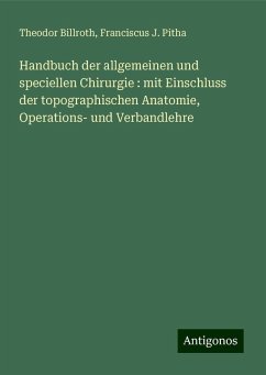 Handbuch der allgemeinen und speciellen Chirurgie : mit Einschluss der topographischen Anatomie, Operations- und Verbandlehre - Billroth, Theodor; Pitha, Franciscus J.