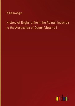 History of England, from the Roman Invasion to the Accession of Queen Victoria I - Angus, William