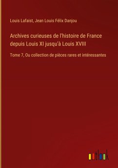 Archives curieuses de l'histoire de France depuis Louis XI jusqu'à Louis XVIII - Lafaist, Louis; Danjou, Jean Louis Félix