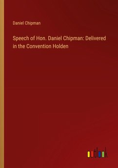 Speech of Hon. Daniel Chipman: Delivered in the Convention Holden Speech of Hon. Daniel Chipman: Delivered in the Convention Holden