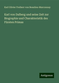 Karl von Dalberg und seine Zeit zur Biographie und Charakteristik des Fürsten Primas - Beaulieu-Marconnay, Karl Olivier Freiherr von