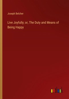 Live Joyfully; or, The Duty and Means of Being Happy Live Joyfully; or, The Duty and Means of Being Happy