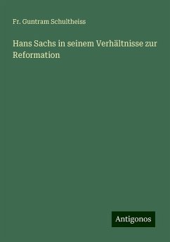 Hans Sachs in seinem Verhältnisse zur Reformation - Schultheiss, Fr. Guntram