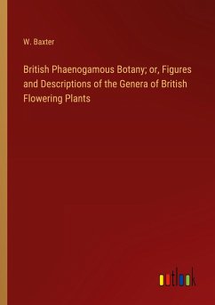 British Phaenogamous Botany; or, Figures and Descriptions of the Genera of British Flowering Plants - Baxter, W.