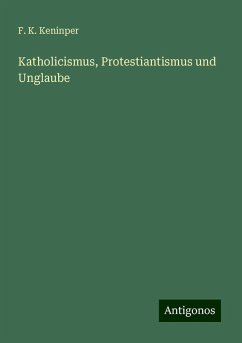 Katholicismus, Protestiantismus und Unglaube - Keninper, F. K.