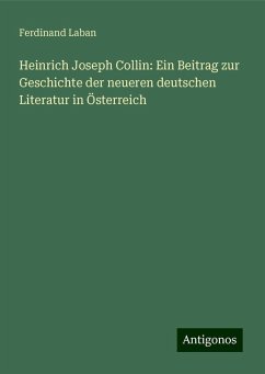 Heinrich Joseph Collin: Ein Beitrag zur Geschichte der neueren deutschen Literatur in Österreich - Laban, Ferdinand