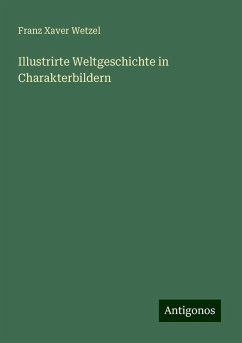 Illustrirte Weltgeschichte in Charakterbildern - Wetzel, Franz Xaver