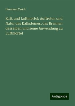 Kalk und Luftmörtel: Auftreten und Natur des Kalksteines, das Brennen desselben und seine Anwendung zu Luftmörtel - Zwick, Hermann