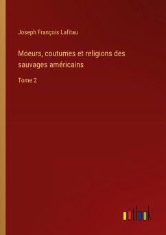 Moeurs, coutumes et religions des sauvages américains - Lafitau, Joseph François