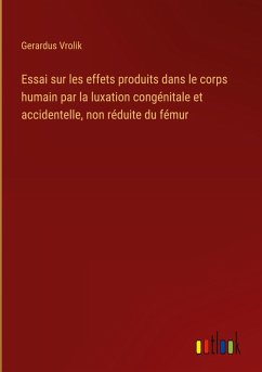 Essai sur les effets produits dans le corps humain par la luxation congénitale et accidentelle, non réduite du fémur - Vrolik, Gerardus