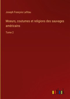 Moeurs, coutumes et religions des sauvages américains - Lafitau, Joseph François