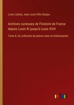 Archives curieuses de l'histoire de France depuis Louis XI jusqu'à Louis XVIII