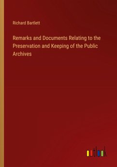 Remarks and Documents Relating to the Preservation and Keeping of the Public Archives