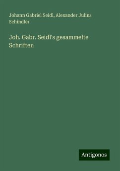 Joh. Gabr. Seidl's gesammelte Schriften - Seidl, Johann Gabriel; Schindler, Alexander Julius