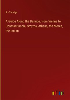 A Guide Along the Danube, from Vienna to Constantinople, Smyrna, Athens, the Morea, the Ionian