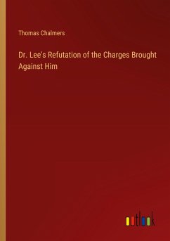 Dr. Lee's Refutation of the Charges Brought Against Him - Chalmers, Thomas