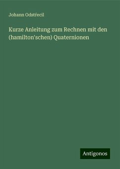 Kurze Anleitung zum Rechnen mit den (hamilton'schen) Quaternionen - Odst¿ecil, Johann