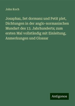 Josaphaz, Set dormanz und Petit plet, Dichtungen in der anglo-normanischen Mundart des 13. Jahrhunderts; zum ersten Mal vollständig mit Einleitung, Anmerkungen und Glossar - Koch, John