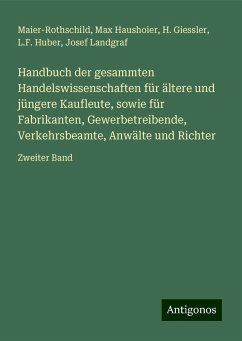 Handbuch der gesammten Handelswissenschaften für ältere und jüngere Kaufleute, sowie für Fabrikanten, Gewerbetreibende, Verkehrsbeamte, Anwälte und Richter - Maier-Rothschild; Haushoier, Max; Giessler, H.; Huber, L. F.; Landgraf, Josef