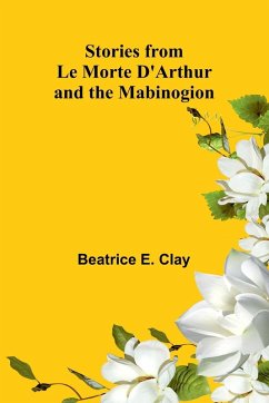 Stories from Le Morte D'Arthur and the Mabinogion - E. Clay, Beatrice