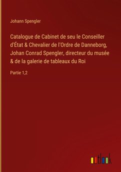 Catalogue de Cabinet de seu le Conseiller d'État & Chevalier de l'Ordre de Danneborg, Johan Conrad Spengler, directeur du musée & de la galerie de tableaux du Roi