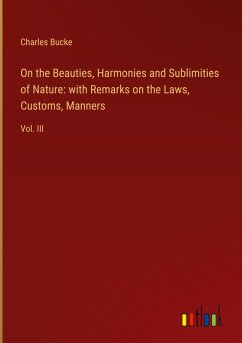On the Beauties, Harmonies and Sublimities of Nature: with Remarks on the Laws, Customs, Manners
