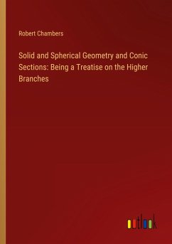 Solid and Spherical Geometry and Conic Sections: Being a Treatise on the Higher Branches