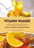 Vitamin Wasser: Gesunde Vitalgetränke mit Früchten und Kräutern (Fruit Infused Water: Genussvolle Aroma-Wasser Rezepte für vitalisierende Detox-Getränke zum selber machen)