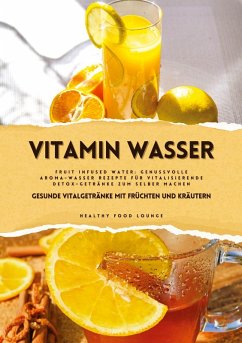 Vitamin Wasser: Gesunde Vitalgetränke mit Früchten und Kräutern (Fruit Infused Water: Genussvolle Aroma-Wasser Rezepte für vitalisierende Detox-Getränke zum selber machen) - LOUNGE, HEALTHY FOOD