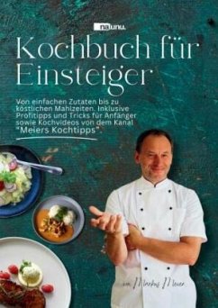 Kochbuch für Einsteiger - Von einfachen Zutaten bis zu köstlichen Mahlzeiten.. - Meier, Markus