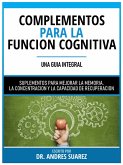 Complementos Para La Funcion Cognitiva (Una Guia Integral) - Suplementos Para Mejorar La Memoria, La Concentracion Y La Capacidad De Recuperacion (eBook, ePUB)