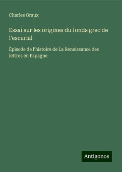 Essai sur les origines du fonds grec de l'escurial - Graux, Charles