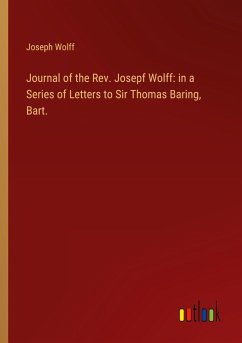 Journal of the Rev. Josepf Wolff: in a Series of Letters to Sir Thomas Baring, Bart. Journal of the Rev. Josepf Wolff: in a Series of Letters to Sir Thomas Baring, Bart.