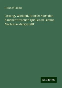 Lessing, Wieland, Heinse: Nach den handschriftlichen Quellen in Gleims Nachlasse dargestellt - Pröhle, Heinrich