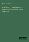 Maximilian's I. Beziehungen zu Sigmund von Tirol in den Jahren 1490-1496 Maximilian's I. Beziehungen zu Sigmund von Tirol in den Jahren 1490-1496