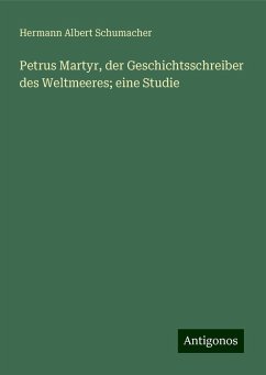 Petrus Martyr, der Geschichtsschreiber des Weltmeeres; eine Studie - Schumacher, Hermann Albert