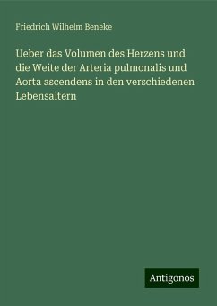 Ueber das Volumen des Herzens und die Weite der Arteria pulmonalis und Aorta ascendens in den verschiedenen Lebensaltern - Beneke, Friedrich Wilhelm