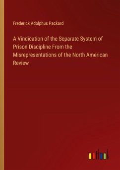 A Vindication of the Separate System of Prison Discipline From the Misrepresentations of the North American Review - Packard, Frederick Adolphus