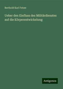 Ueber den Einfluss des Militärdienstes auf die Körperentwickelung - Fetzer, Berthold Karl