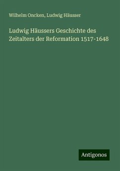 Ludwig Häussers Geschichte des Zeitalters der Reformation 1517-1648 - Oncken, Wilhelm; Häusser, Ludwig