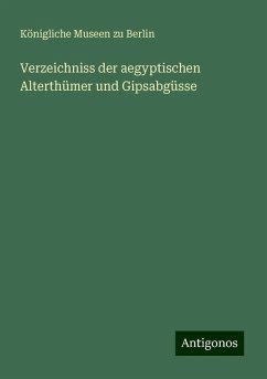 Verzeichniss der aegyptischen Alterthümer und Gipsabgüsse - Berlin, Königliche Museen Zu