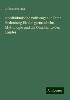 Nordböhmische Volkssagen in ihrer Bedeutung für die germanische Mythologie und die Geschichte des Landes - Schuldes, Julius