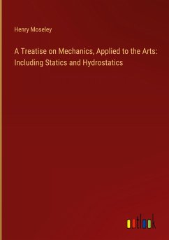 A Treatise on Mechanics, Applied to the Arts: Including Statics and Hydrostatics