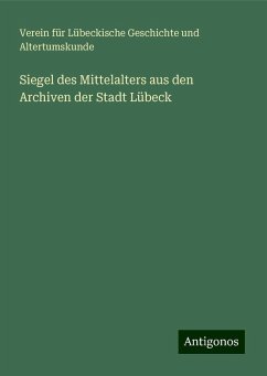 Siegel des Mittelalters aus den Archiven der Stadt Lübeck - Altertumskunde, Verein für Lübeckische Geschichte und